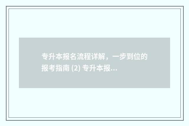 专升本报名流程详解，一步到位的报考指南 (2) 专升本报名流程及步骤