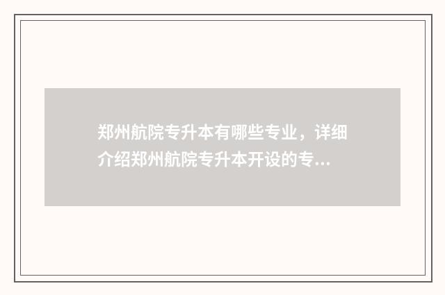 郑州航院专升本有哪些专业，详细介绍郑州航院专升本开设的专业方向 郑州航院专升本分数线