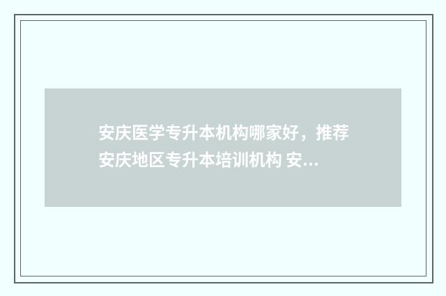 安庆医学专升本机构哪家好，推荐安庆地区专升本培训机构 安庆医专升本的概率