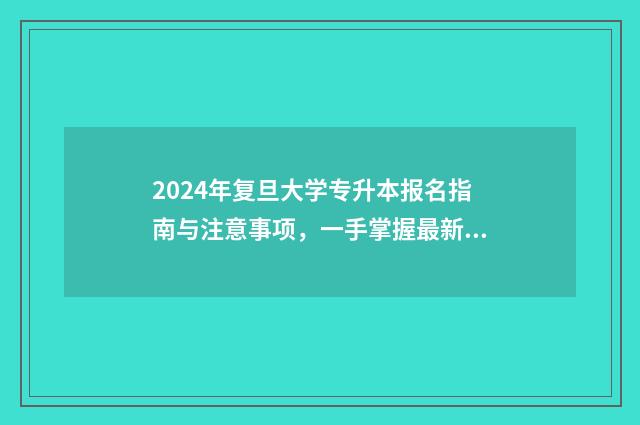 2024年复旦大学专升本报名指南与注意事项，一手掌握最新信息 2024年复旦大学研究生报考人数