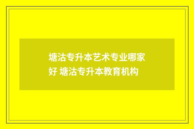 塘沽专升本艺术专业哪家好 塘沽专升本教育机构