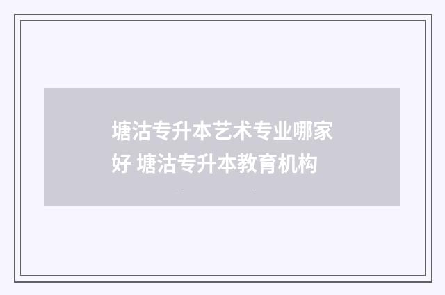 塘沽专升本艺术专业哪家好 塘沽专升本教育机构