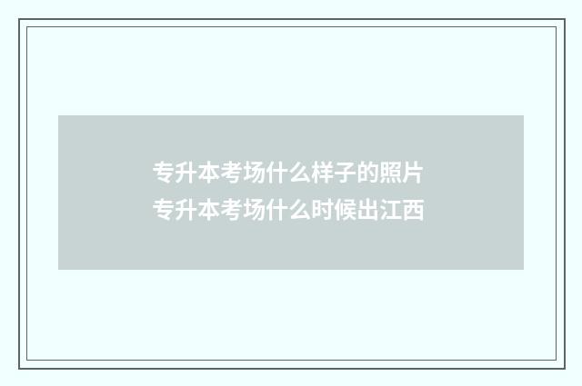 专升本考场什么样子的照片 专升本考场什么时候出江西