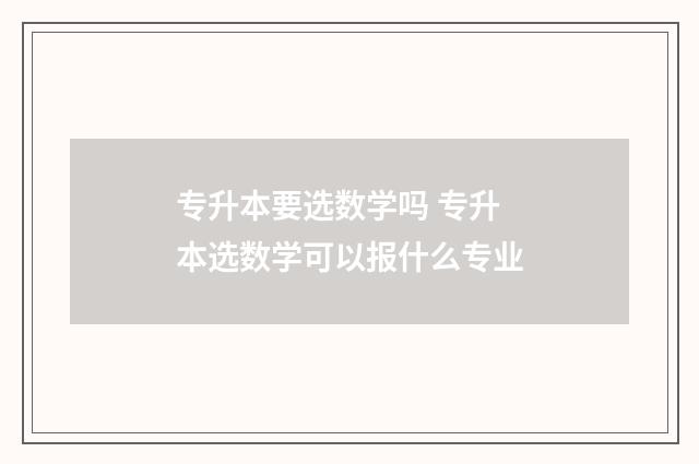 专升本要选数学吗 专升本选数学可以报什么专业