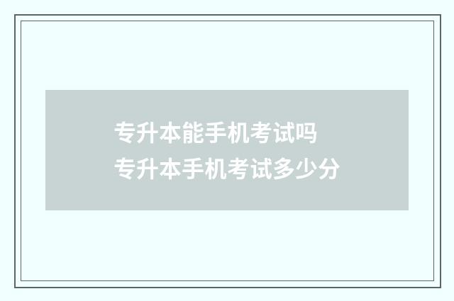 专升本能手机考试吗 专升本手机考试多少分
