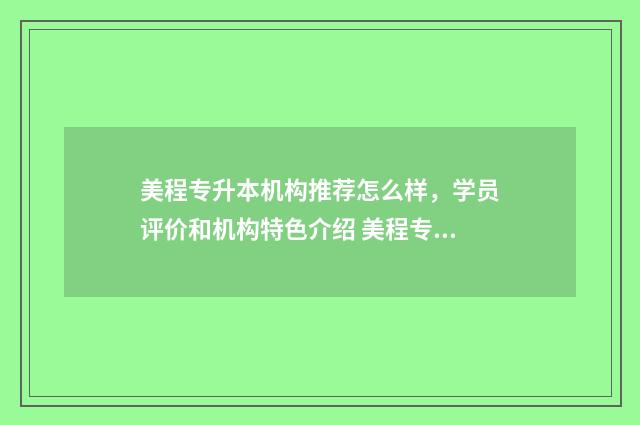美程专升本机构推荐怎么样，学员评价和机构特色介绍 美程专升本机构成立多少年