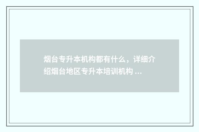 烟台专升本机构都有什么，详细介绍烟台地区专升本培训机构 烟台专升本机构推荐