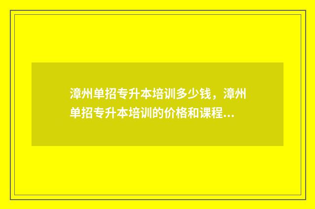 漳州单招专升本培训多少钱，漳州单招专升本培训的价格和课程 漳州全日制专升本