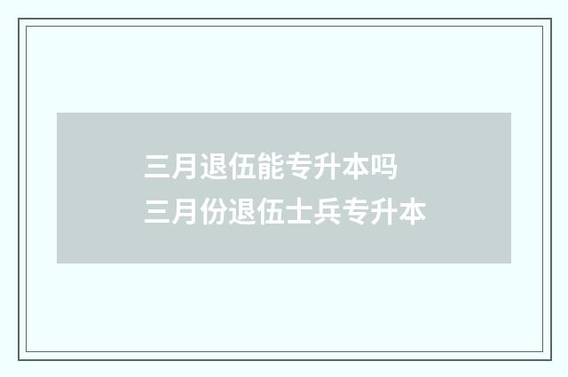 三月退伍能专升本吗 三月份退伍士兵专升本