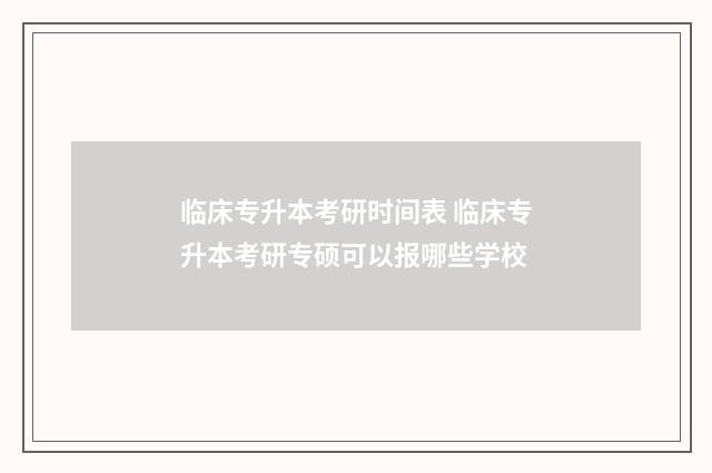临床专升本考研时间表 临床专升本考研专硕可以报哪些学校