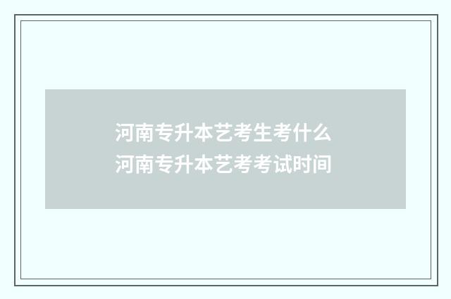 河南专升本艺考生考什么 河南专升本艺考考试时间