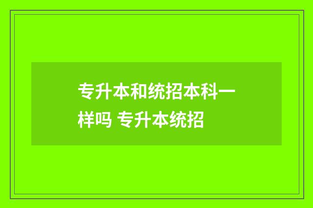 专升本和统招本科一样吗 专升本统招