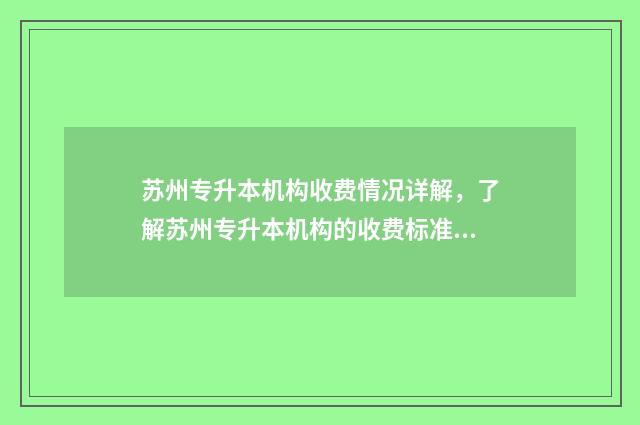 苏州专升本机构收费情况详解，了解苏州专升本机构的收费标准 苏州专升本机构哪个好
