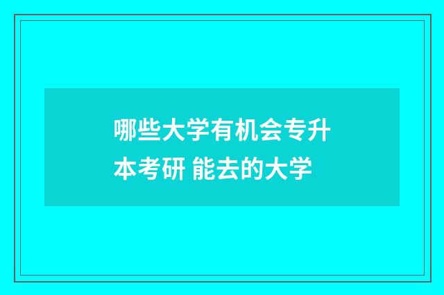 哪些大学有机会专升本考研 能去的大学