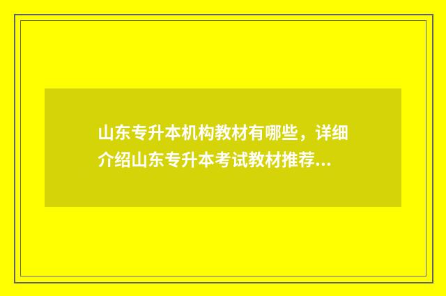 山东专升本机构教材有哪些，详细介绍山东专升本考试教材推荐 山东专升本机构排名前十名