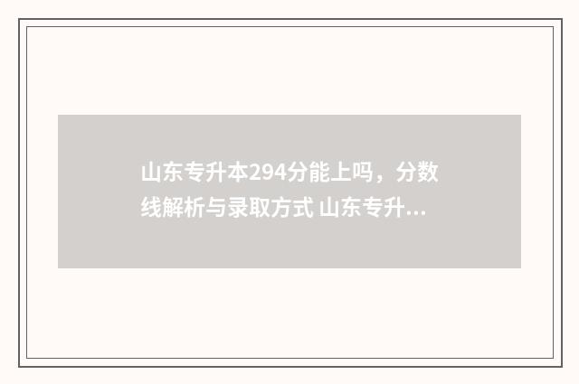 山东专升本294分能上吗，分数线解析与录取方式 山东专升本多少分算高