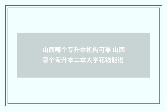 山西哪个专升本机构可靠 山西哪个专升本二本大学花钱能进