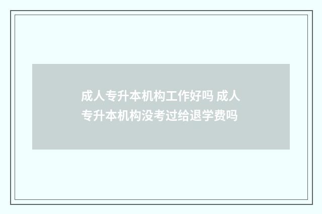 成人专升本机构工作好吗 成人专升本机构没考过给退学费吗