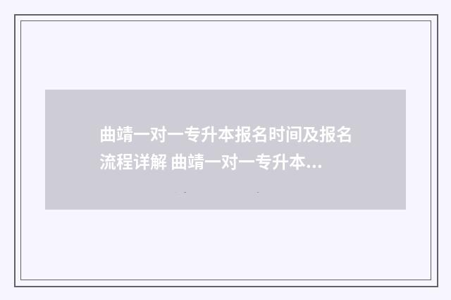 曲靖一对一专升本报名时间及报名流程详解 曲靖一对一专升本报名流程