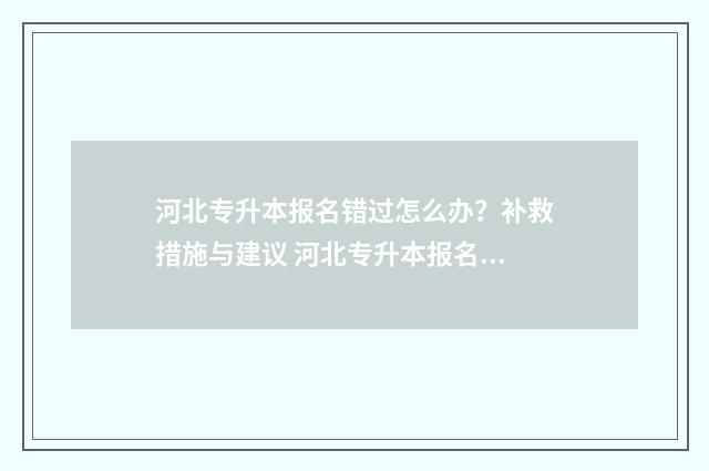 河北专升本报名错过怎么办？补救措施与建议 河北专升本报名时间