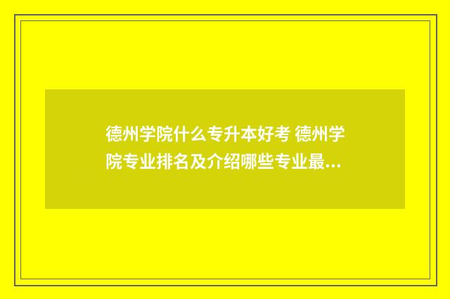 德州学院什么专升本好考 德州学院专业排名及介绍哪些专业最好