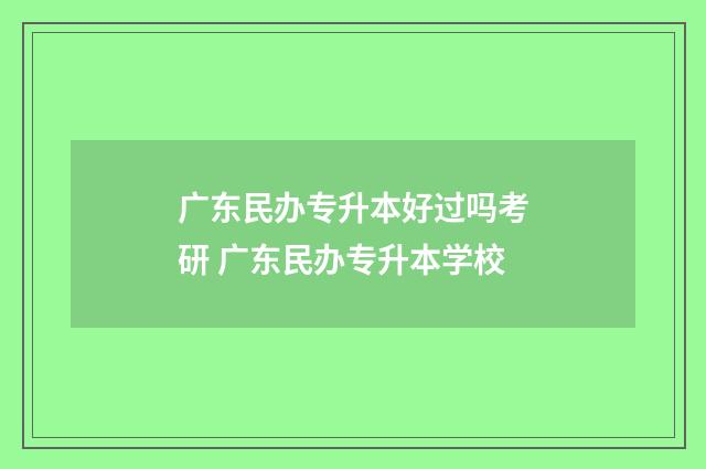 广东民办专升本好过吗考研 广东民办专升本学校