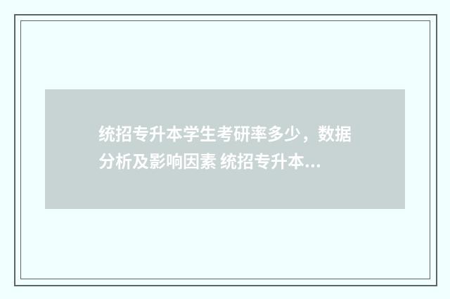 统招专升本学生考研率多少，数据分析及影响因素 统招专升本学生和本科学生有无区别?