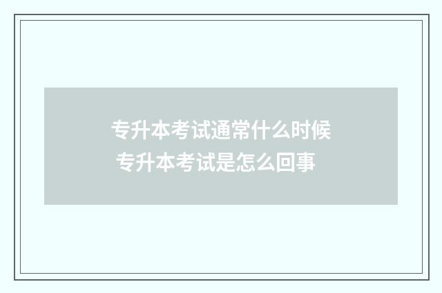 专升本考试通常什么时候 专升本考试是怎么回事