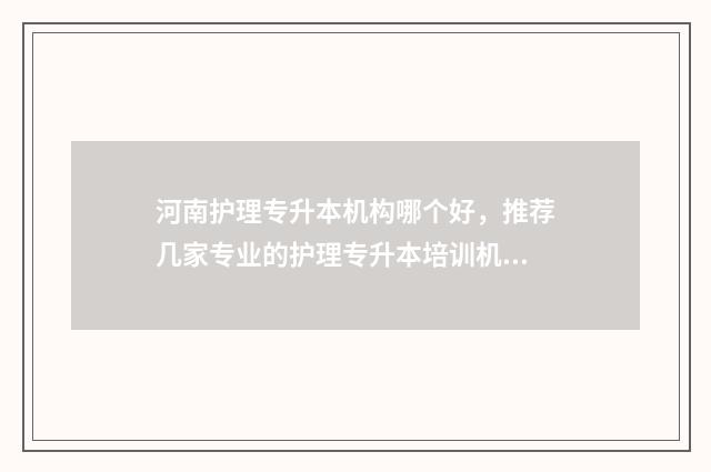 河南护理专升本机构哪个好，推荐几家专业的护理专升本培训机构 河南护理专升本报名条件