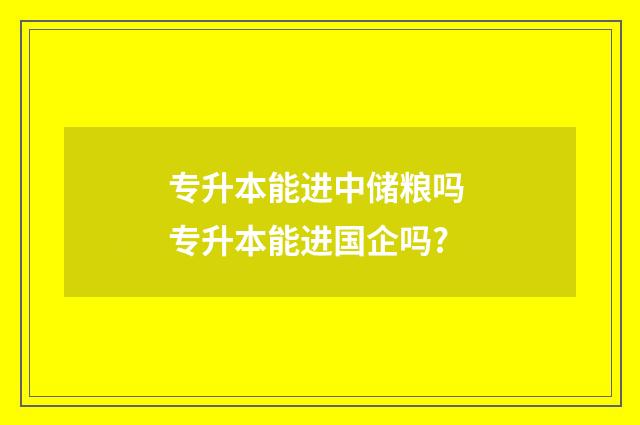 专升本能进中储粮吗 专升本能进国企吗?