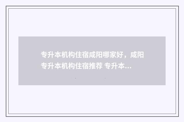 专升本机构住宿咸阳哪家好，咸阳专升本机构住宿推荐 专升本机构住宿费不退