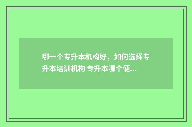 哪一个专升本机构好，如何选择专升本培训机构 专升本哪个便宜