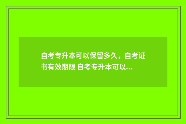 自考专升本可以保留多久，自考证书有效期限 自考专升本可以跨专业