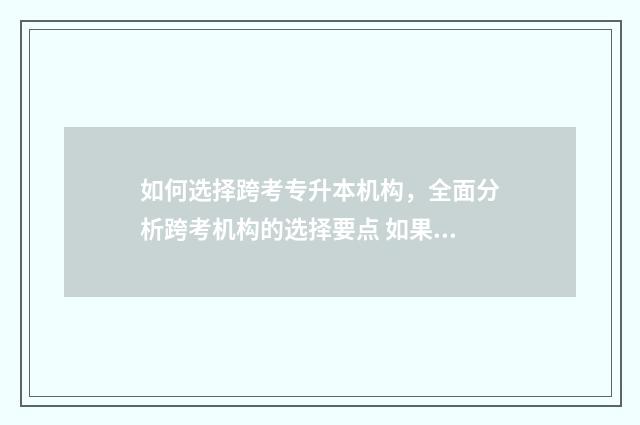 如何选择跨考专升本机构，全面分析跨考机构的选择要点 如果想跨专业考研应该如何准备