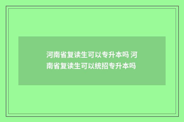 河南省复读生可以专升本吗 河南省复读生可以统招专升本吗