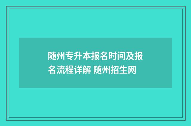 随州专升本报名时间及报名流程详解 随州招生网