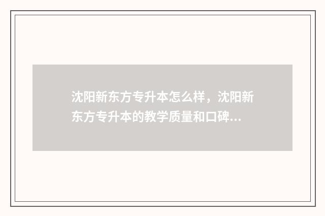 沈阳新东方专升本怎么样，沈阳新东方专升本的教学质量和口碑 沈阳新东方都有哪些培训