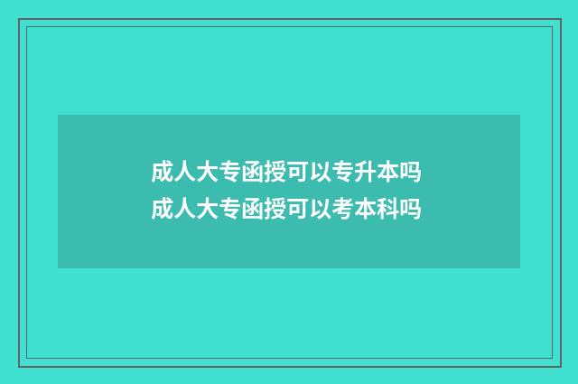 成人大专函授可以专升本吗 成人大专函授可以考本科吗