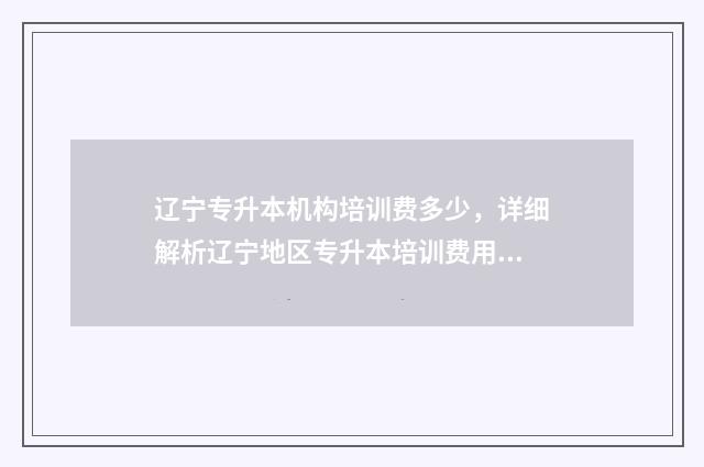 辽宁专升本机构培训费多少，详细解析辽宁地区专升本培训费用 辽宁专升本机构优路教育