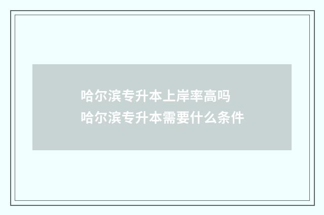 哈尔滨专升本上岸率高吗 哈尔滨专升本需要什么条件