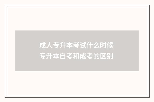 成人专升本考试什么时候 专升本自考和成考的区别