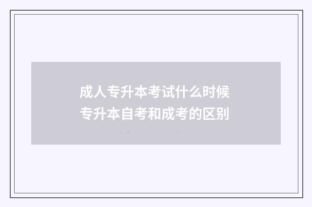 成人专升本考试什么时候 专升本自考和成考的区别