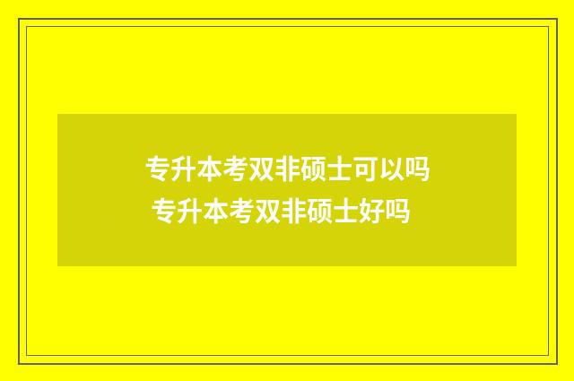 专升本考双非硕士可以吗 专升本考双非硕士好吗