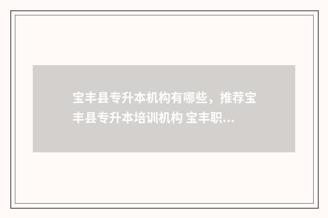 宝丰县专升本机构有哪些，推荐宝丰县专升本培训机构 宝丰职专
