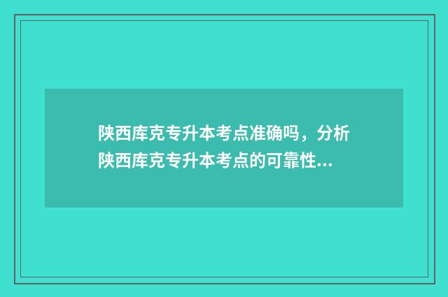 陕西库克专升本考点准确吗，分析陕西库克专升本考点的可靠性 陕西库克专升本网课资源