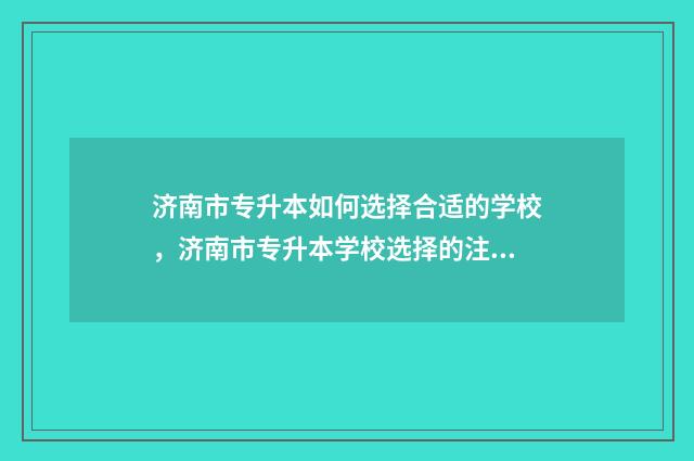 济南市专升本如何选择合适的学校，济南市专升本学校选择的注意事项 济南专升本需要考些什么科目