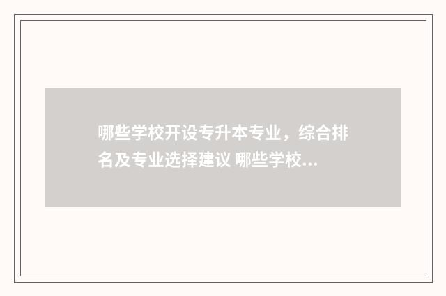 哪些学校开设专升本专业，综合排名及专业选择建议 哪些学校开设专升本