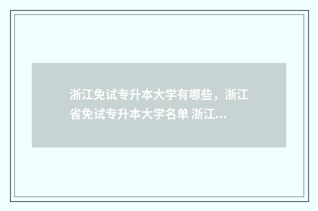 浙江免试专升本大学有哪些，浙江省免试专升本大学名单 浙江免试专升本政策