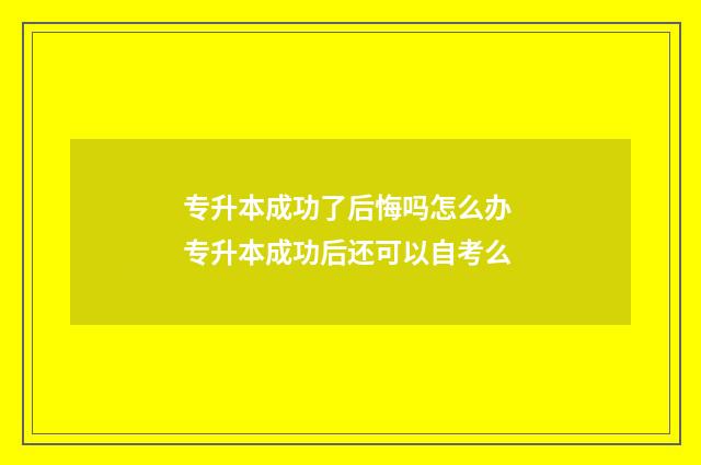 专升本成功了后悔吗怎么办 专升本成功后还可以自考么