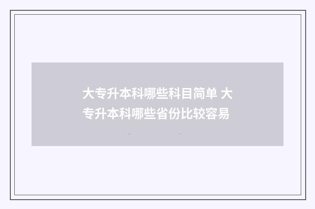 大专升本科哪些科目简单 大专升本科哪些省份比较容易